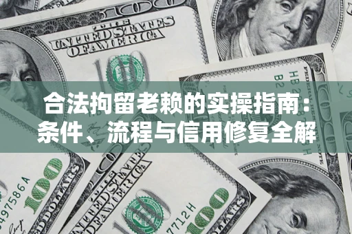 北京合法拘留老赖的实操指南：条件、流程与信用修复全解析