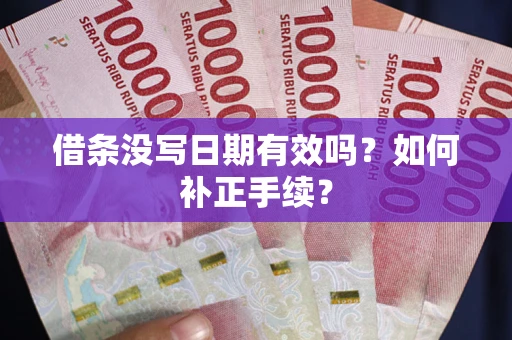 北京借条没写日期有效吗？如何补正手续？