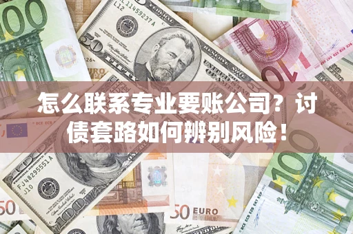 北京怎么联系专业要账公司？讨债套路如何辨别风险！