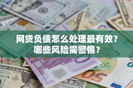北京网贷负债怎么处理最有效？哪些风险需警惕？