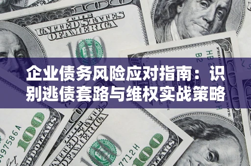 北京企业债务风险应对指南：识别逃债套路与维权实战策略