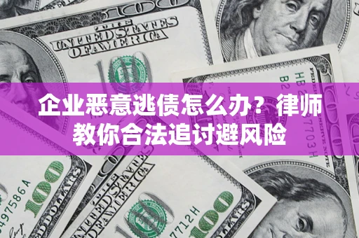 北京企业恶意逃债怎么办？律师教你合法追讨避风险