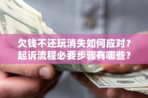 北京欠钱不还玩消失如何应对？起诉流程必要步骤有哪些？