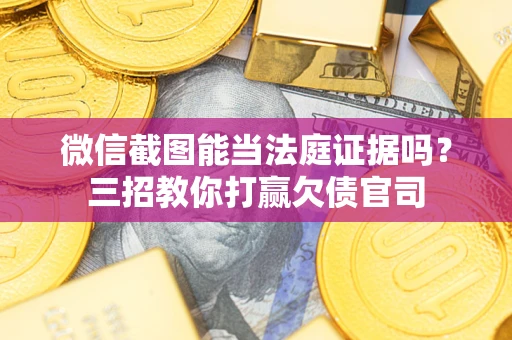 北京微信截图能当法庭证据吗？三招教你打赢欠债官司