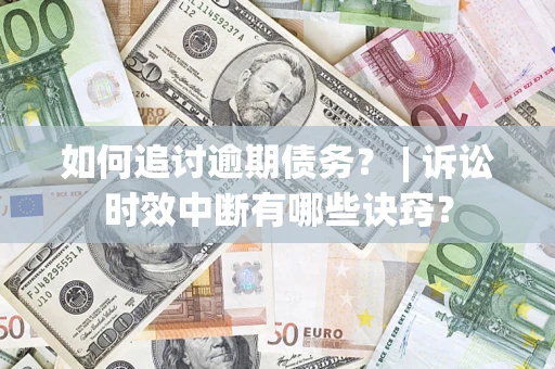 北京如何追讨逾期债务？ | 诉讼时效中断有哪些诀窍？
