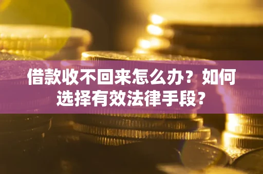 北京借款收不回来怎么办？如何选择有效法律手段？
