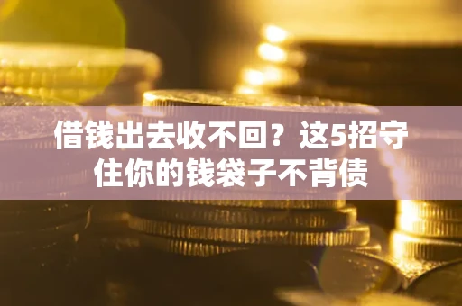 北京借钱出去收不回？这5招守住你的钱袋子不背债