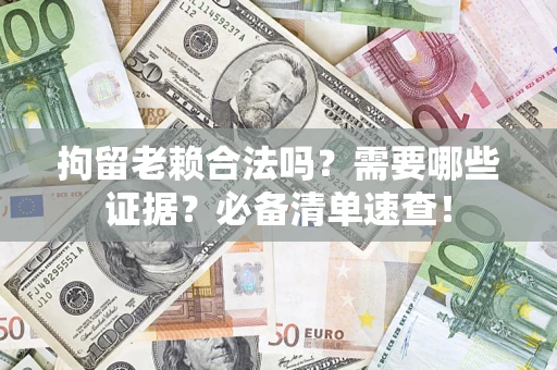 北京拘留老赖合法吗？需要哪些证据？必备清单速查！