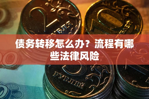 北京债务转移怎么办？流程有哪些法律风险