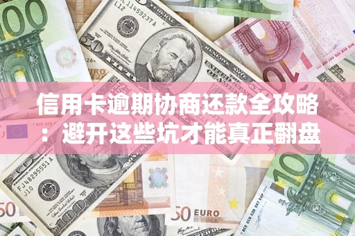 北京信用卡逾期协商还款全攻略：避开这些坑才能真正翻盘