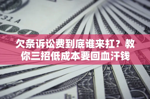 北京欠条诉讼费到底谁来扛？教你三招低成本要回血汗钱