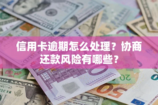 北京信用卡逾期怎么处理？协商还款风险有哪些？